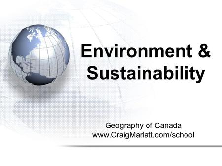 Geography of Canada www.CraigMarlatt.com/school Environment & Sustainability.