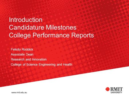 Introduction Candidature Milestones College Performance Reports Felicity Roddick Associate Dean Research and Innovation College of Science Engineering.
