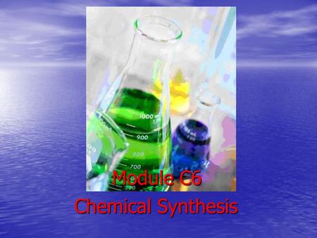 Chemical Synthesis Module C6. Chemical synthesis: chemical reactions and processes used to get a desired product using starting materials called reagents.