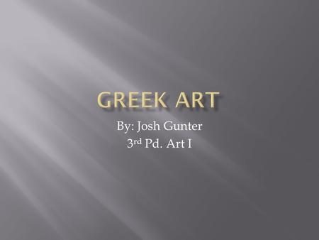 By: Josh Gunter 3 rd Pd. Art I.  Greek art began in the Cycladic and Minoan civilization, and gave birth to Western classical art in the subsequent Geometric,