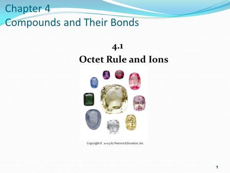 Chapter 4 Compounds and Their Bonds 4.1 Octet Rule and Ions 1 Copyright © 2009 by Pearson Education, Inc.