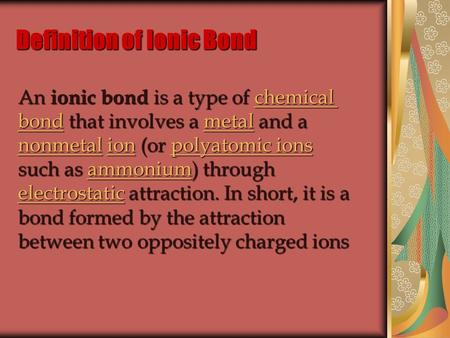 Definition of Ionic Bond An ionic bond is a type of chemical bond that involves a metal and a nonmetal ion (or polyatomic ions such as ammonium) through.