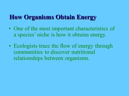 How Organsims Obtain Energy How Organisms Obtain Energy One of the most important characteristics of a species’ niche is how it obtains energy. Ecologists.