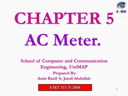 1 CHAPTER 5 EMT 113: V-2008 School of Computer and Communication Engineering, UniMAP Prepared By: Prepared By: Amir Razif b. Jamil Abdullah AC Meter.