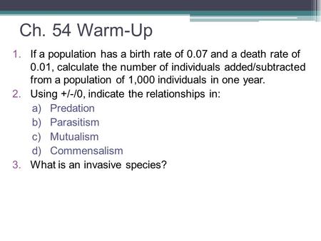 Ch. 54 Warm-Up If a population has a birth rate of 0.07 and a death rate of 0.01, calculate the number of individuals added/subtracted from a population.