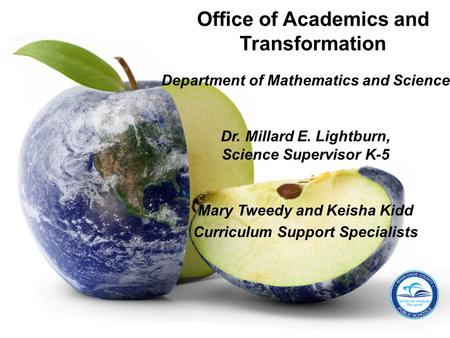 Department of Mathematics and Science Dr. Millard E. Lightburn, Science Supervisor K-5 Mary Tweedy and Keisha Kidd Curriculum Support Specialists Office.