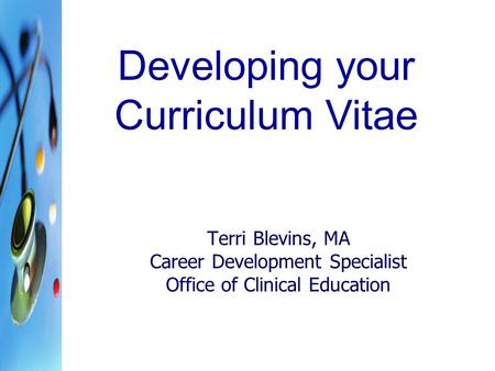 Terri Blevins, MA Career Development Specialist Office of Clinical Education Developing your Curriculum Vitae.