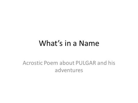 What’s in a Name Acrostic Poem about PULGAR and his adventures.