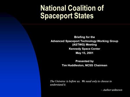National Coalition of Spaceport States Briefing for the Advanced Spaceport Technology Working Group (ASTWG) Meeting Kennedy Space Center May 15, 2001 Presented.
