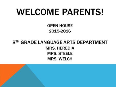 WELCOME PARENTS! OPEN HOUSE 2015-2016 8 TH GRADE LANGUAGE ARTS DEPARTMENT MRS. HEREDIA MRS. STEELE MRS. WELCH.
