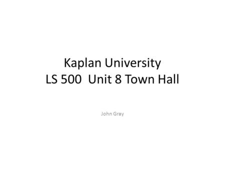 Kaplan University LS 500 Unit 8 Town Hall John Gray.