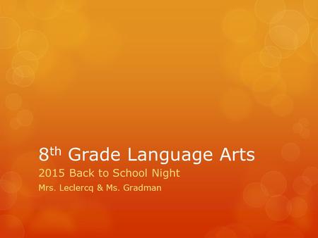 8 th Grade Language Arts 2015 Back to School Night Mrs. Leclercq & Ms. Gradman.