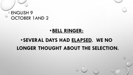 ENGLISH 9 OCTOBER 1AND 2 BELL RINGER: SEVERAL DAYS HAD ELAPSED. WE NO LONGER THOUGHT ABOUT THE SELECTION.