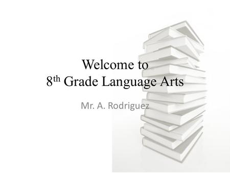 Welcome to 8 th Grade Language Arts Mr. A. Rodriguez.