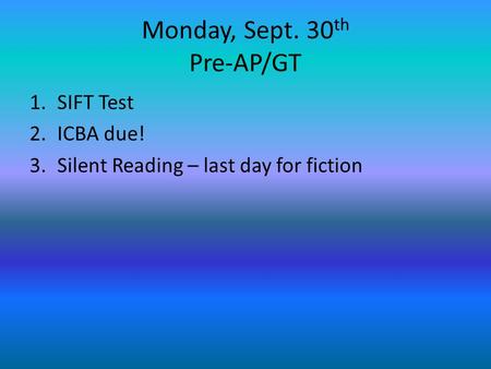 Monday, Sept. 30 th Pre-AP/GT 1.SIFT Test 2.ICBA due! 3.Silent Reading – last day for fiction.
