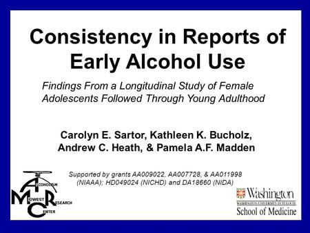 Consistency in Reports of Early Alcohol Use Supported by grants AA009022, AA007728, & AA011998 (NIAAA); HD049024 (NICHD) and DA18660 (NIDA) Carolyn E.