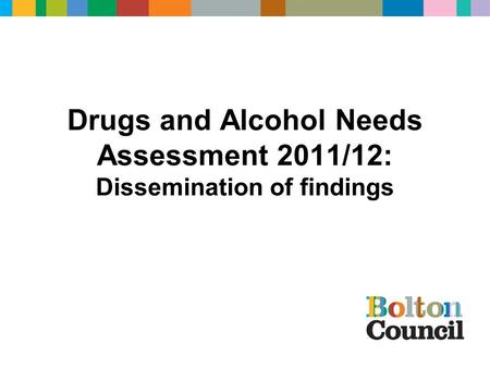 Drugs and Alcohol Needs Assessment 2011/12: Dissemination of findings.