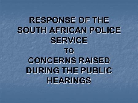 RESPONSE OF THE SOUTH AFRICAN POLICE SERVICE TO CONCERNS RAISED DURING THE PUBLIC HEARINGS.