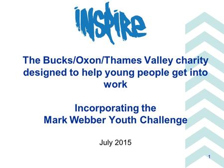 1 The Bucks/Oxon/Thames Valley charity designed to help young people get into work Incorporating the Mark Webber Youth Challenge July 2015.