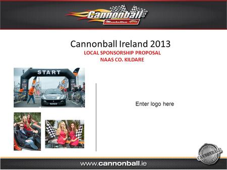Cannonball Ireland 2013 LOCAL SPONSORSHIP PROPOSAL NAAS CO. KILDARE Enter logo here.