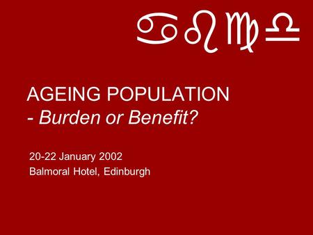 Abcd AGEING POPULATION - Burden or Benefit? 20-22 January 2002 Balmoral Hotel, Edinburgh.