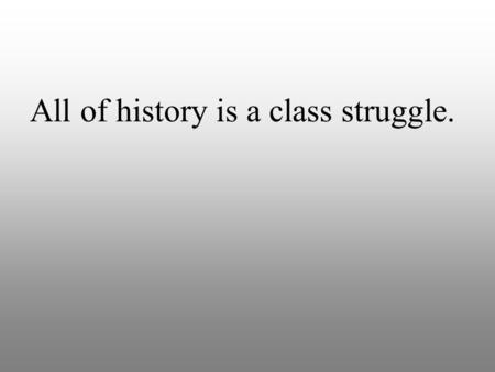 All of history is a class struggle.. Industrial Revolution The Industrial Revolution is when people stopped making stuff at home and started making stuff.