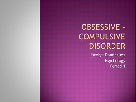 Jocelyn Dominguez Psychology Period 1.  Obsessive-compulsive disorder is an anxiety disorder in which people have unwanted and repeated thoughts, feelings,