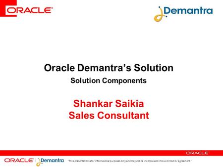 “This presentation is for informational purposes only and may not be incorporated into a contract or agreement.” Oracle Demantra’s Solution Solution Components.