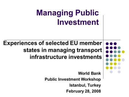 Managing Public Investment Experiences of selected EU member states in managing transport infrastructure investments World Bank Public Investment Workshop.