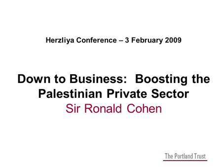 Herzliya Conference – 3 February 2009 Down to Business: Boosting the Palestinian Private Sector Sir Ronald Cohen.