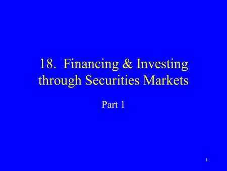 1 18. Financing & Investing through Securities Markets Part 1.