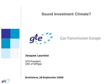 Sound Investment Climate? Jacques Laurelut GTE President CEO of GRTgaz Bratislava, 28 September 2006.
