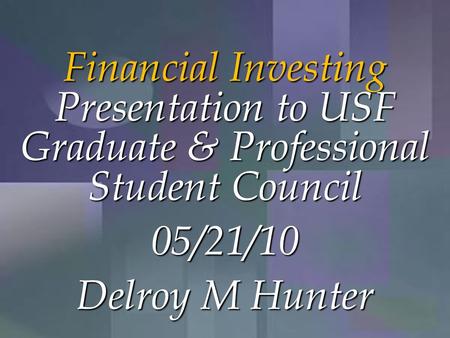 1-1 Financial Investing Presentation to USF Graduate & Professional Student Council 05/21/10 Delroy M Hunter.