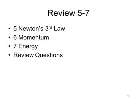 1 Review 5-7 5 Newton’s 3 rd Law 6 Momentum 7 Energy Review Questions.