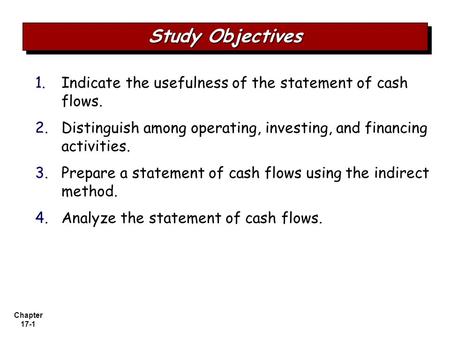 Chapter 17-1 1. 1.Indicate the usefulness of the statement of cash flows. 2. 2.Distinguish among operating, investing, and financing activities. 3. 3.Prepare.