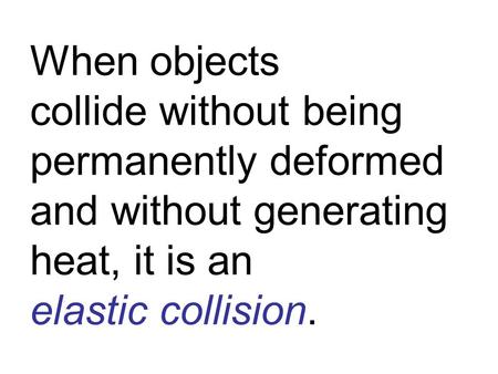 When objects collide without being permanently deformed and without generating heat, it is an elastic collision.