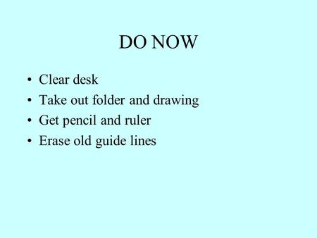 DO NOW Clear desk Take out folder and drawing Get pencil and ruler Erase old guide lines.