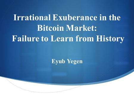  Irrational Exuberance in the Bitcoin Market: Failure to Learn from History Eyub Yegen.