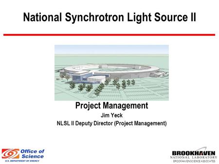 BROOKHAVEN SCIENCE ASSOCIATES National Synchrotron Light Source II Project Management Jim Yeck NLSL II Deputy Director (Project Management)