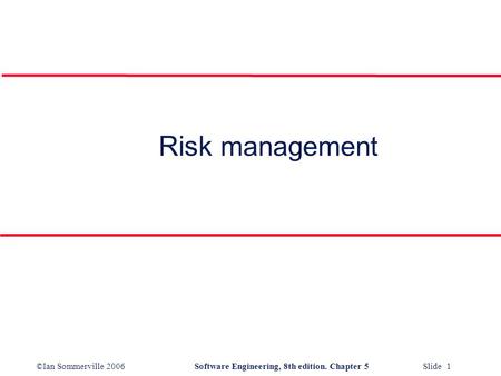 ©Ian Sommerville 2006Software Engineering, 8th edition. Chapter 5 Slide 1 Risk management.