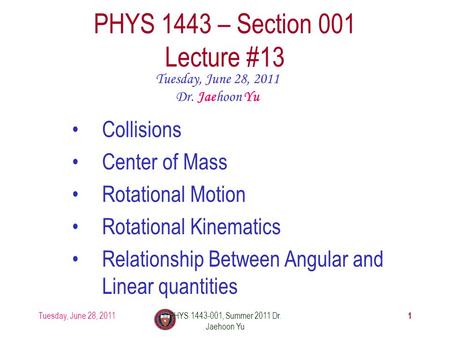 Tuesday, June 28, 2011PHYS 1443-001, Summer 2011 Dr. Jaehoon Yu 1 PHYS 1443 – Section 001 Lecture #13 Tuesday, June 28, 2011 Dr. Jaehoon Yu Collisions.