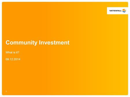 Community Investment What is it? 09.12.2014 1. Our investment needs to bring value to the area Flexible funding = flexible opportunities How to make best.
