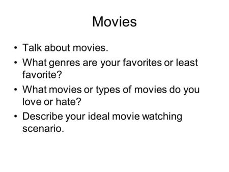 Movies Talk about movies. What genres are your favorites or least favorite? What movies or types of movies do you love or hate? Describe your ideal movie.