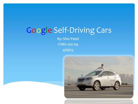 Google Self-Driving Cars By: Shiv Patel ITMG 100 09 4/16/13.
