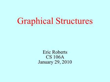 Graphical Structures Eric Roberts CS 106A January 29, 2010.