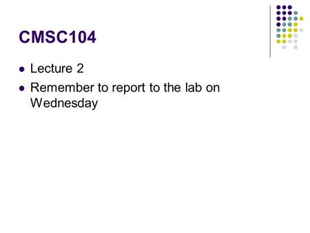 CMSC104 Lecture 2 Remember to report to the lab on Wednesday.