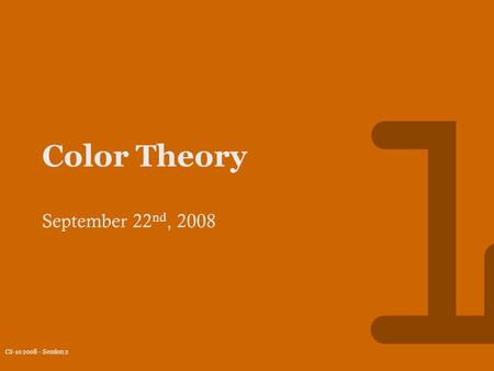 CS-10 2008 - Session 2 1 Color Theory September 22 nd, 2008.