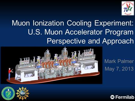 Muon Ionization Cooling Experiment: U.S. Muon Accelerator Program Perspective and Approach Mark Palmer May 7, 2013.