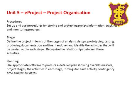 Unit 5 – eProject – Project Organisation Procedures Set up and use procedures for storing and protecting project information, tracking and monitoring progress.
