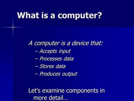 What is a computer? A computer is a device that: